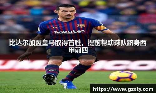 比达尔加盟皇马取得首胜，提前帮助球队跻身西甲前四