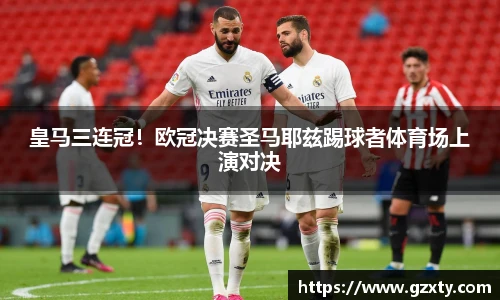 皇马三连冠！欧冠决赛圣马耶兹踢球者体育场上演对决