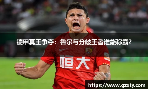 德甲真王争夺：鲁尔与分歧王者谁能称霸？