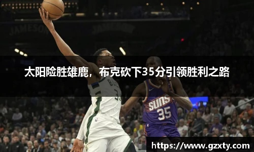 太阳险胜雄鹿，布克砍下35分引领胜利之路