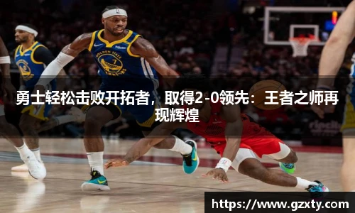勇士轻松击败开拓者，取得2-0领先：王者之师再现辉煌