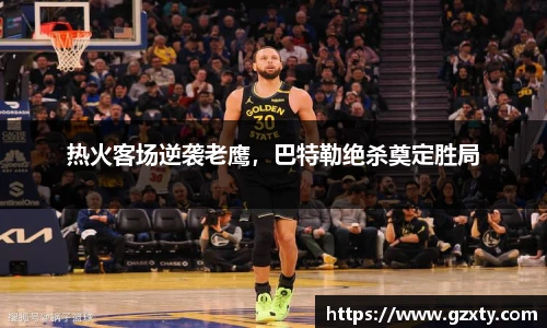 热火客场逆袭老鹰，巴特勒绝杀奠定胜局