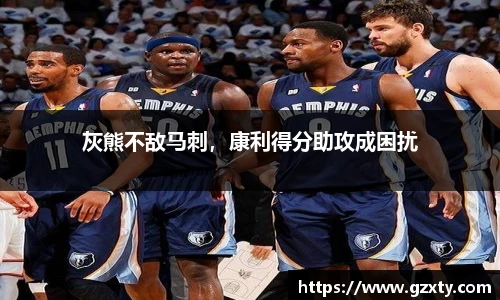 灰熊不敌马刺，康利得分助攻成困扰
