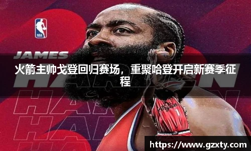火箭主帅戈登回归赛场，重聚哈登开启新赛季征程