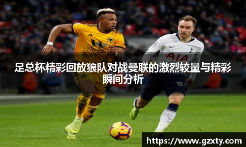 足总杯精彩回放狼队对战曼联的激烈较量与精彩瞬间分析