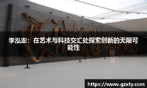 李泓澎：在艺术与科技交汇处探索创新的无限可能性