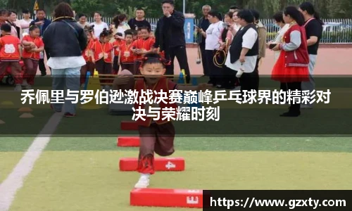 乔佩里与罗伯逊激战决赛巅峰乒乓球界的精彩对决与荣耀时刻