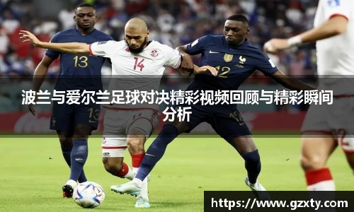 波兰与爱尔兰足球对决精彩视频回顾与精彩瞬间分析
