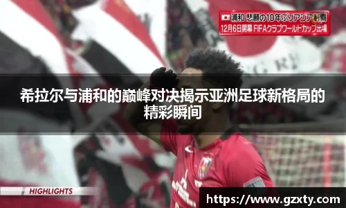 希拉尔与浦和的巅峰对决揭示亚洲足球新格局的精彩瞬间