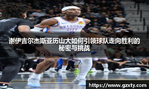 谢伊吉尔杰斯亚历山大如何引领球队走向胜利的秘密与挑战