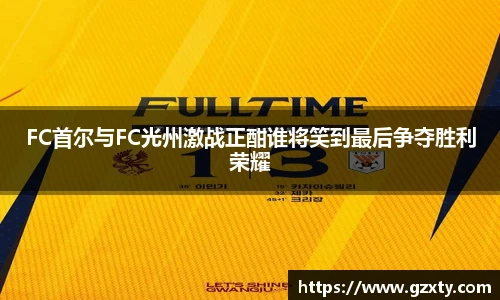 FC首尔与FC光州激战正酣谁将笑到最后争夺胜利荣耀